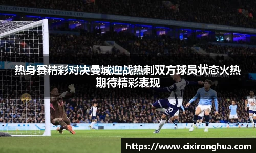 热身赛精彩对决曼城迎战热刺双方球员状态火热期待精彩表现