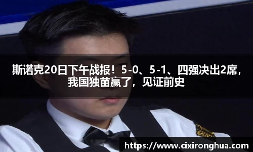 斯诺克20日下午战报！5-0、5-1、四强决出2席，我国独苗赢了，见证前史